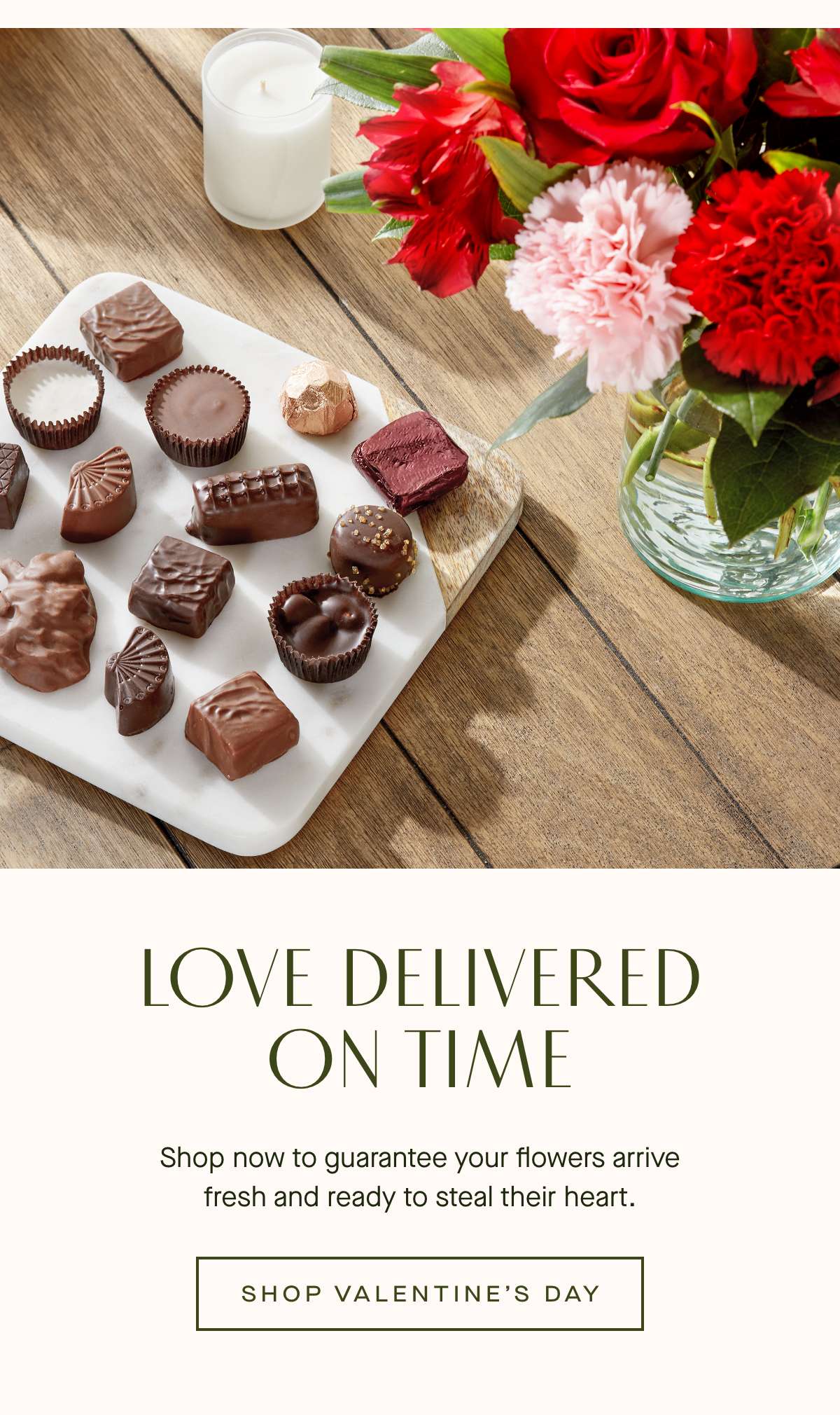 LOVE DELIVERED ON TIME - Shop now to guarantee your flowers arrive  fresh and ready to steal their heart. - SHOP VALENTINE'S DAY »